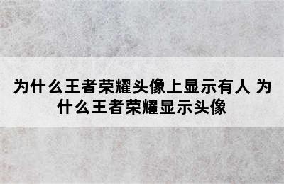 为什么王者荣耀头像上显示有人 为什么王者荣耀显示头像